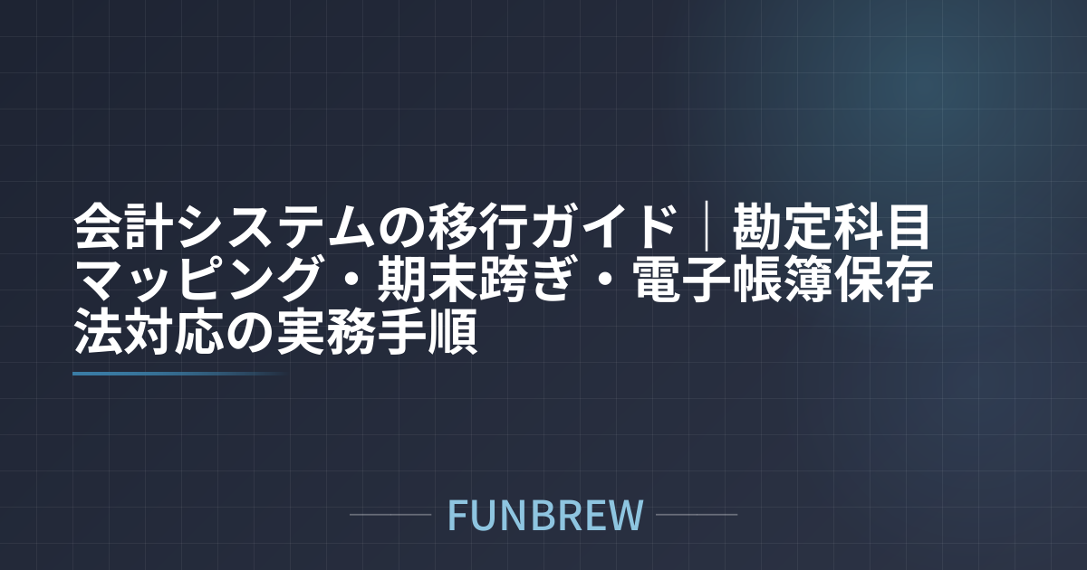 会計システムの移行ガイド｜勘定科目マッピング・期末跨ぎ・電子帳簿保存法対応の実務手順