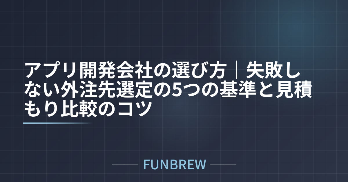 アプリ開発会社の選び方｜失敗しない外注先選定の5つの基準と見積もり比較のコツ