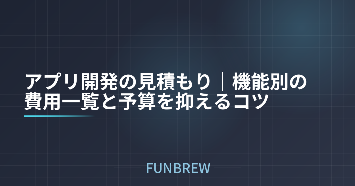 アプリ開発の見積もり｜機能別の費用一覧と予算を抑えるコツ