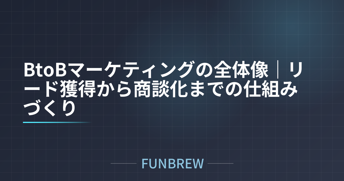 BtoBマーケティングの全体像｜リード獲得から商談化までの仕組みづくり