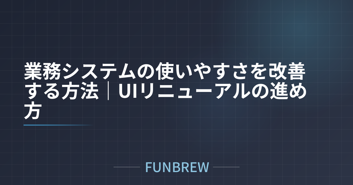 業務システムの使いやすさを改善する方法｜UIリニューアルの進め方