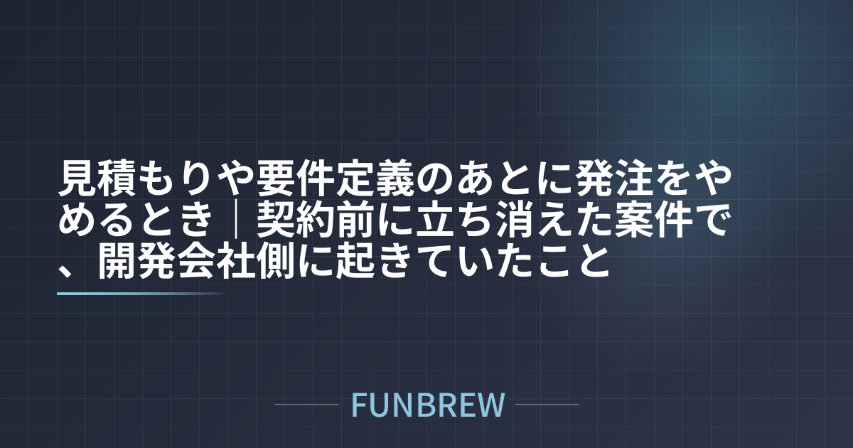 見積もりや要件定義のあとに発注をやめるとき｜契約前に立ち消えた案件で、開発会社側に起きていたこと