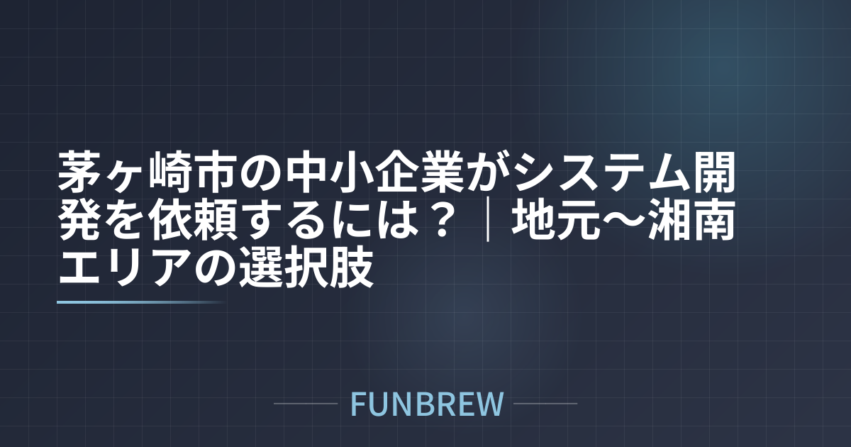 茅ヶ崎市の中小企業がシステム開発を依頼するには？｜地元〜湘南エリアの選択肢