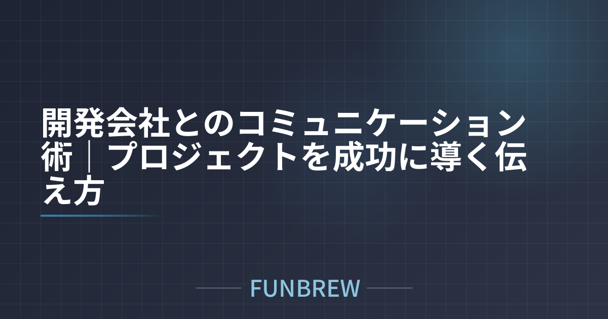 開発会社とのコミュニケーション術｜プロジェクトを成功に導く伝え方