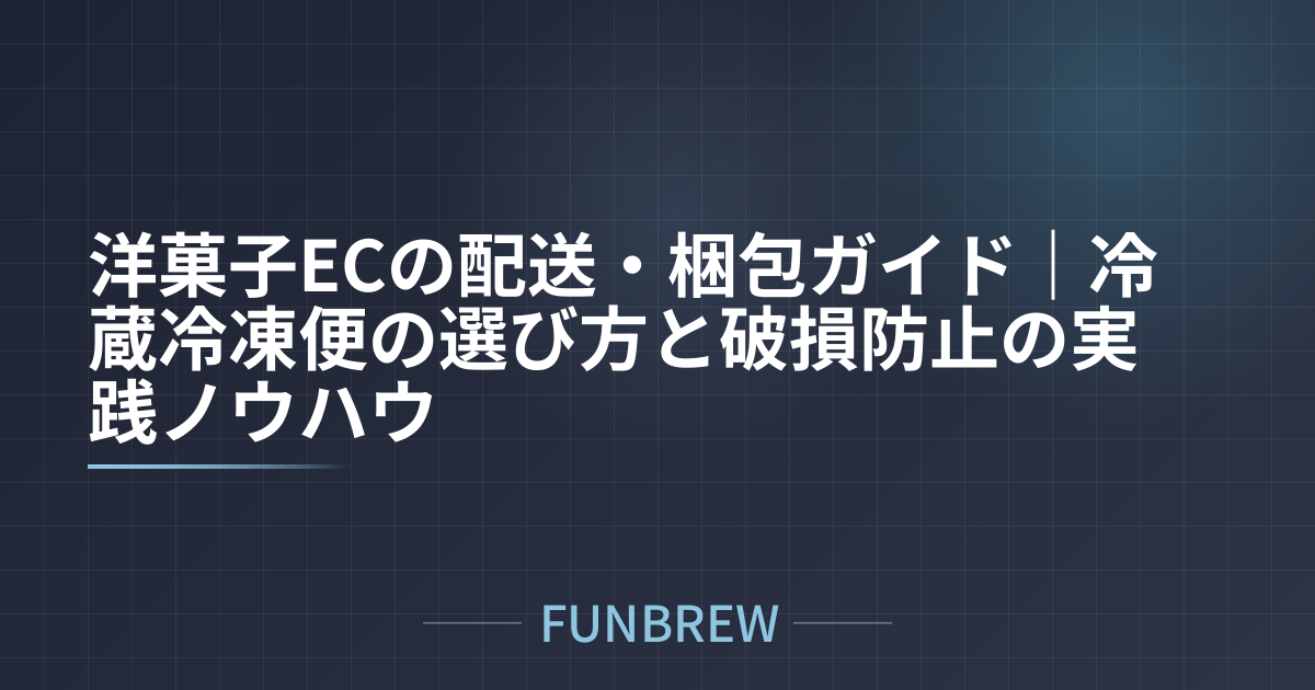 洋菓子ECの配送・梱包ガイド｜冷蔵冷凍便の選び方と破損防止の実践ノウハウ