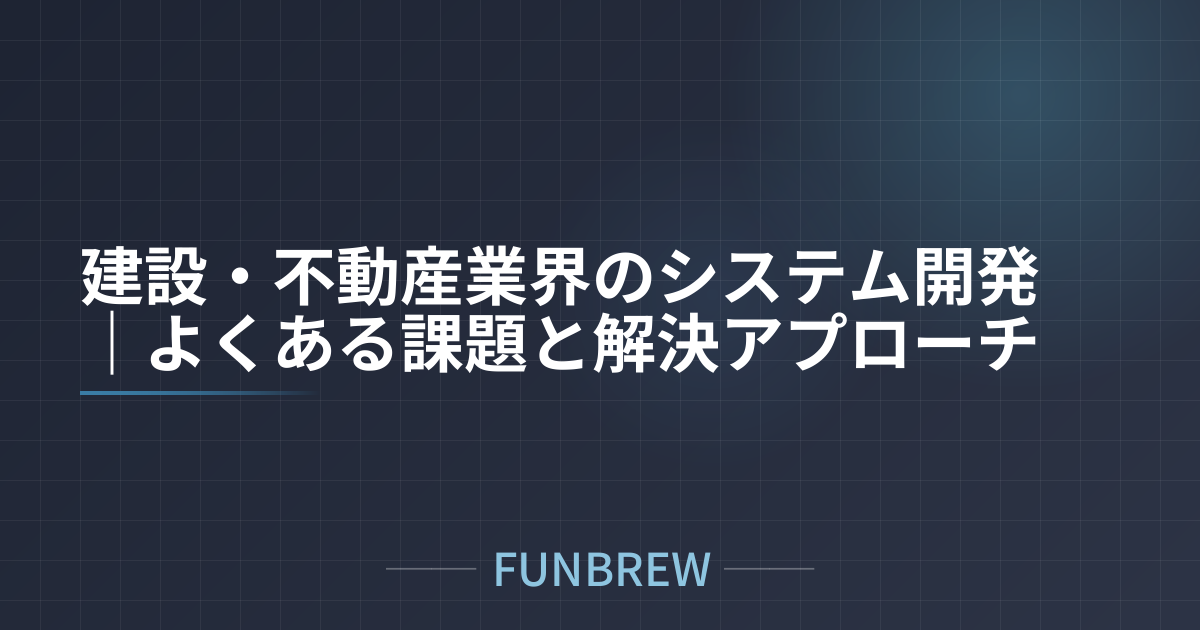 建設・不動産業界のシステム開発｜よくある課題と解決アプローチ