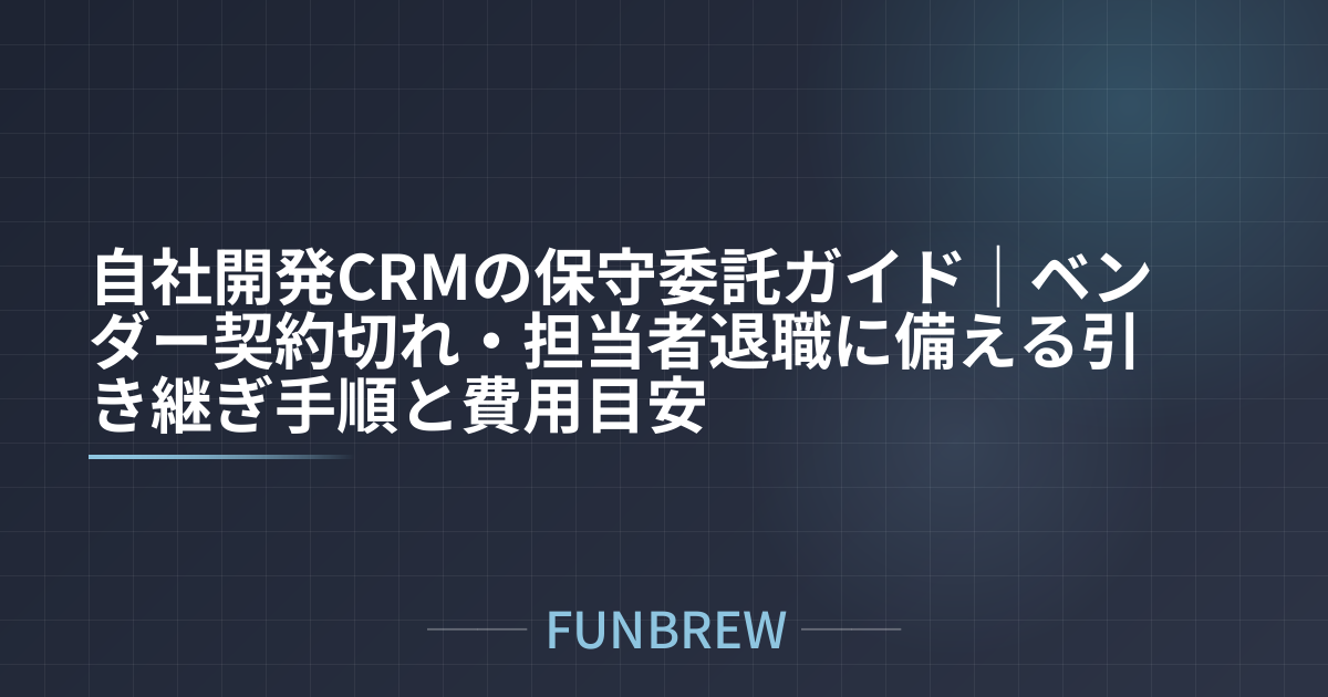 自社開発CRMの保守委託ガイド|ベンダー契約切れ・担当者退職に備える引き継ぎ手順と費用目安