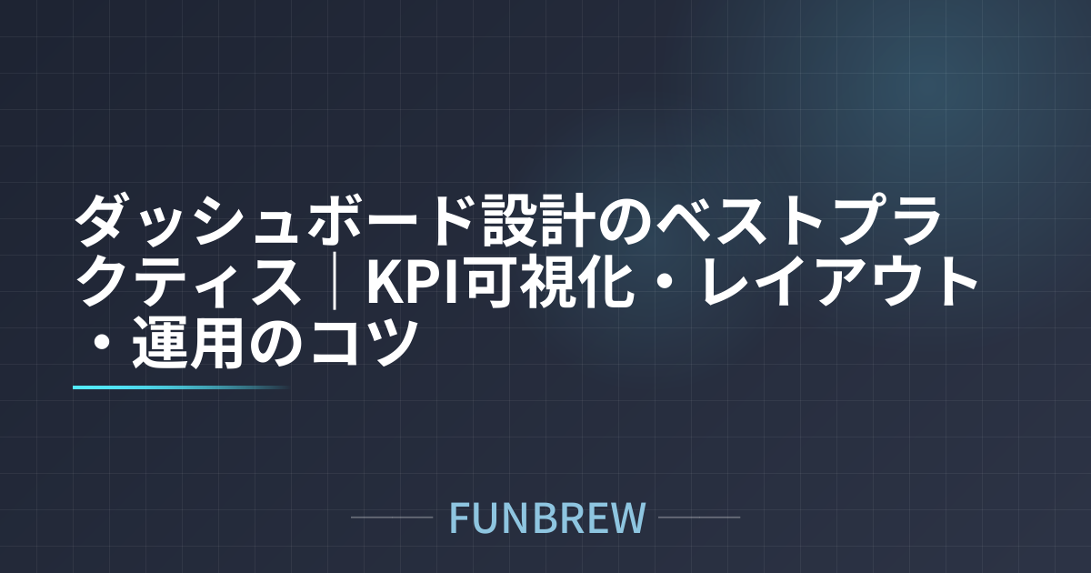 ダッシュボード設計のベストプラクティス｜KPI可視化・レイアウト・運用のコツ
