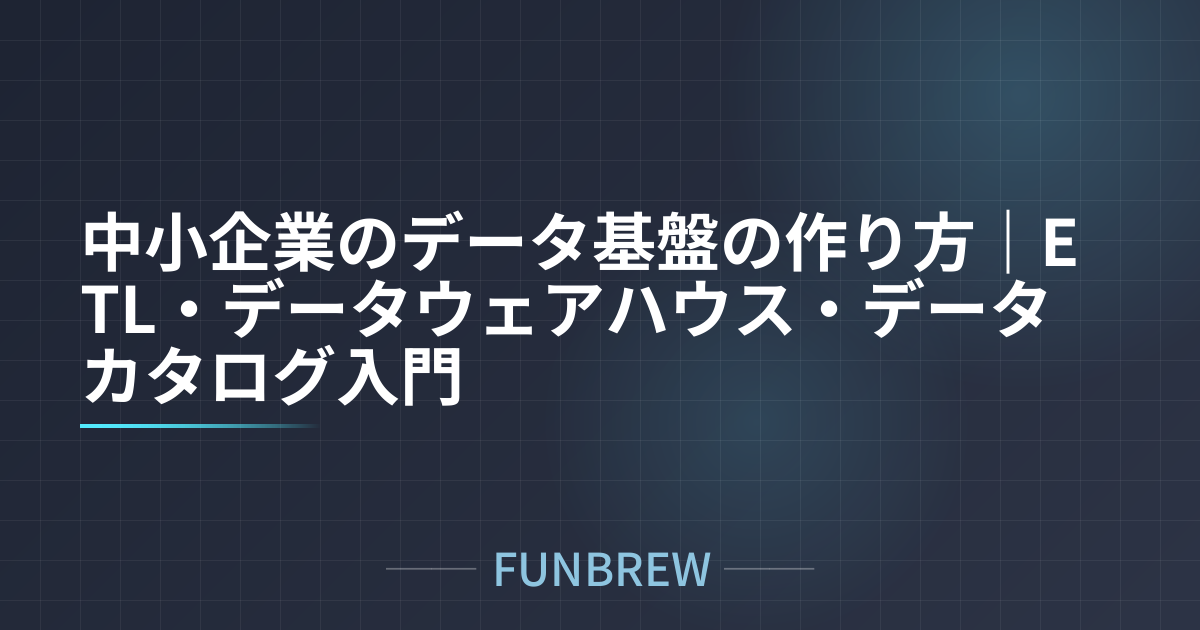 中小企業のデータ基盤の作り方｜ETL・データウェアハウス・データカタログ入門