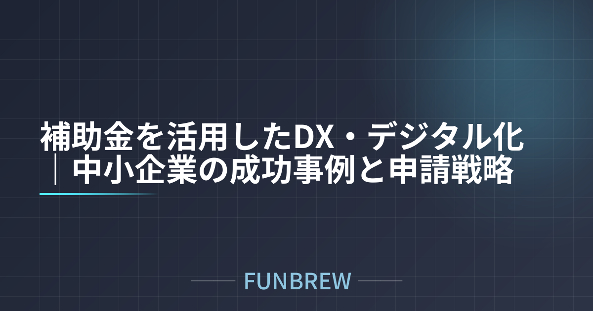 補助金を活用したDX・デジタル化｜中小企業の成功事例と申請戦略