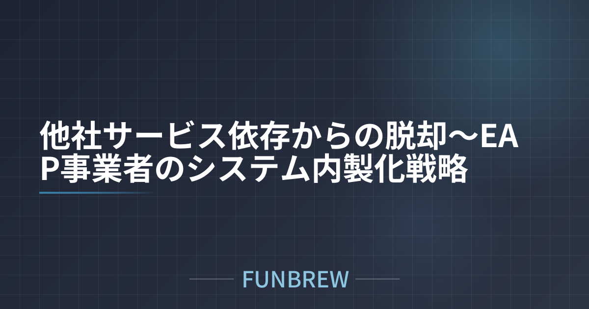 他社サービス依存からの脱却〜EAP事業者のシステム内製化戦略