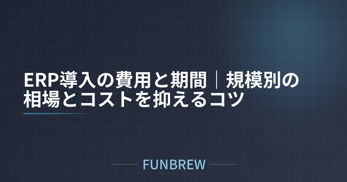 ERP導入の費用と期間｜規模別の相場とコストを抑えるコツ