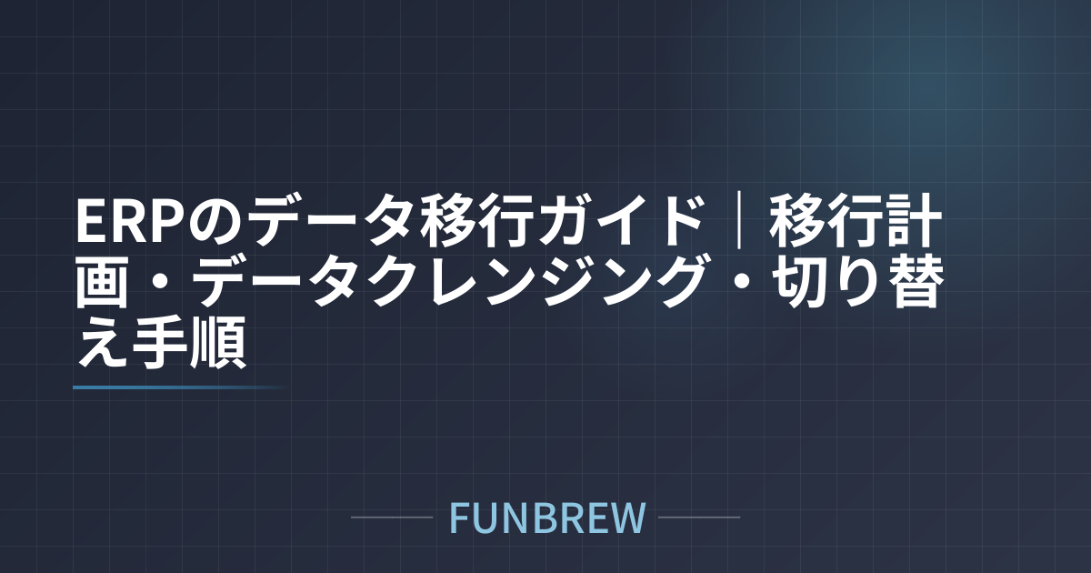 ERPのデータ移行ガイド｜移行計画・データクレンジング・切り替え手順