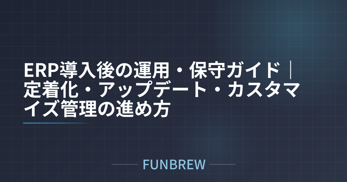 ERP導入後の運用・保守ガイド｜定着化・アップデート・カスタマイズ管理の進め方