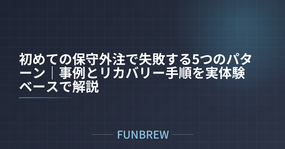 初めての保守外注で失敗する5つのパターン｜事例とリカバリー手順を実体験ベースで解説