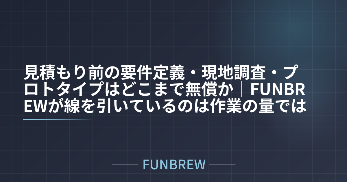 見積もり前の要件定義・現地調査・プロトタイプはどこまで無償か｜FUNBREWが線を引いているのは作業の量ではなく相談の温度だった
