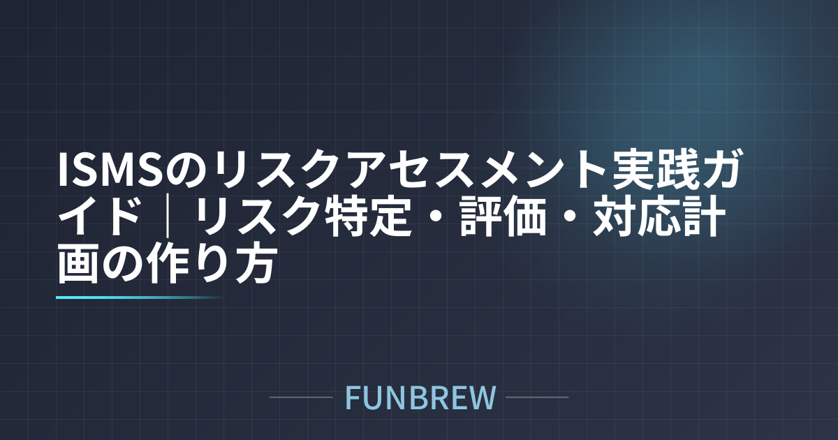 ISMSのリスクアセスメント実践ガイド｜リスク特定・評価・対応計画の作り方