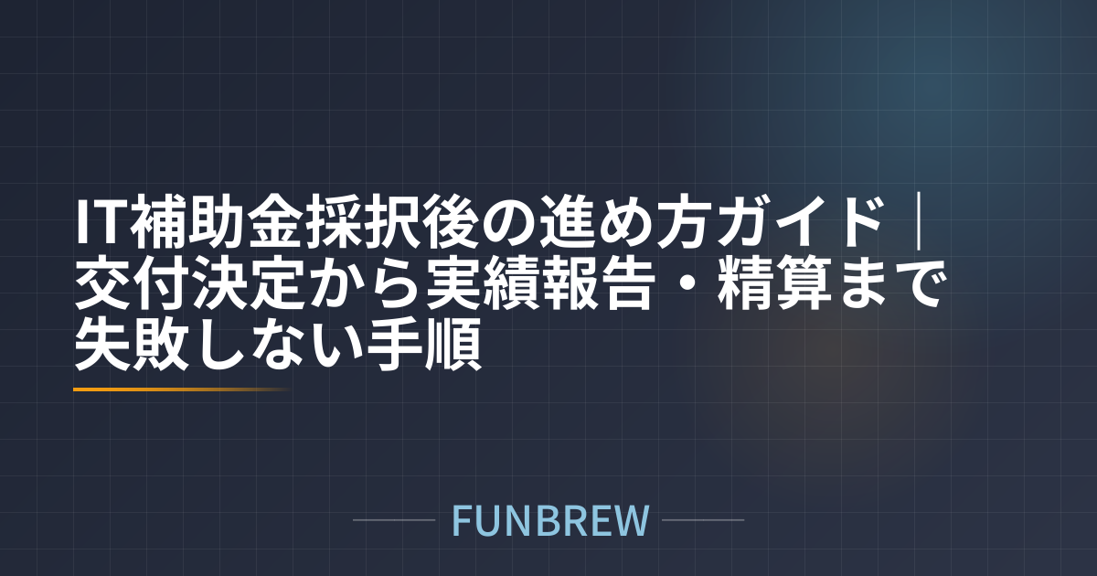 IT補助金採択後の進め方ガイド｜交付決定から実績報告・精算まで失敗しない手順