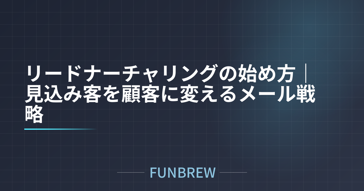リードナーチャリングの始め方｜見込み客を顧客に変えるメール戦略