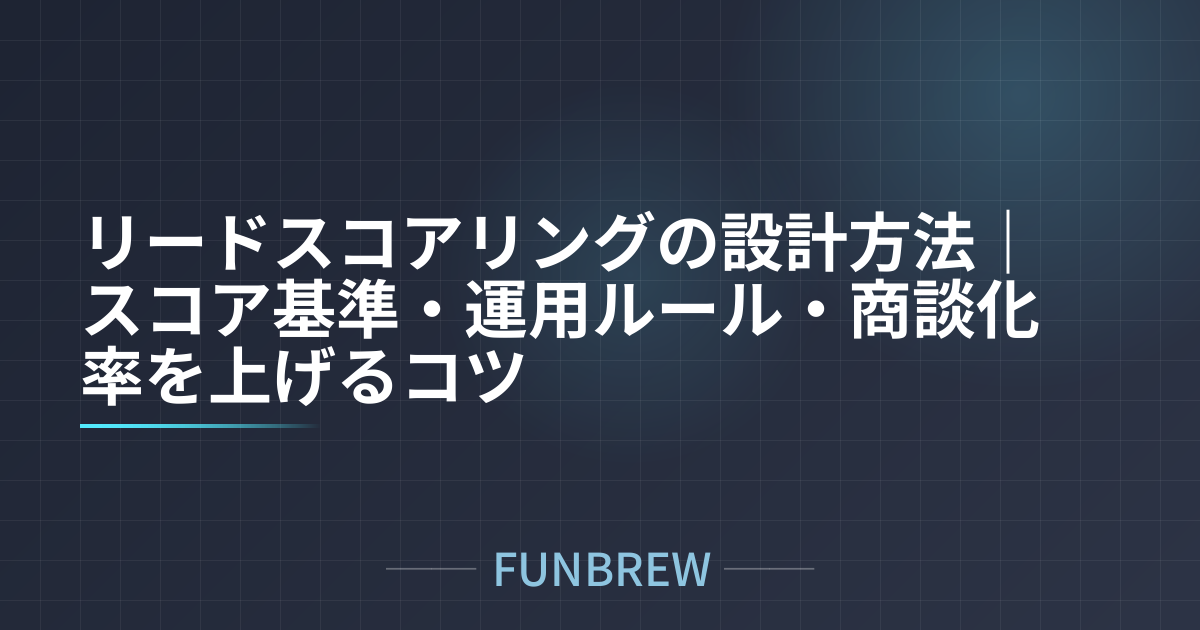 リードスコアリングの設計方法｜スコア基準・運用ルール・商談化率を上げるコツ