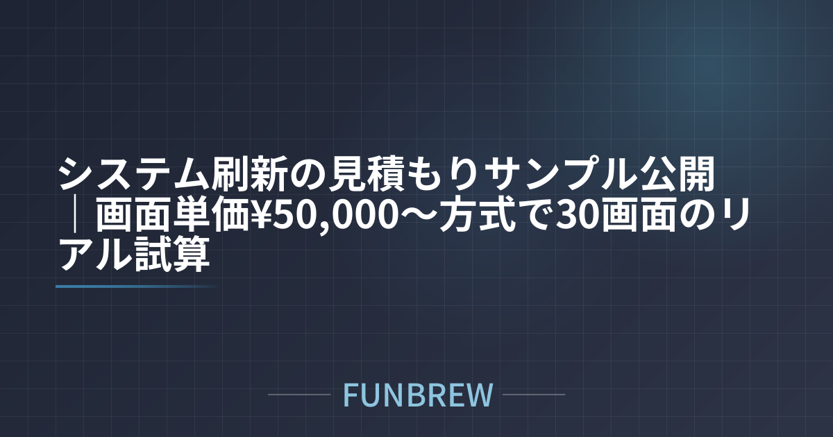 システム刷新の見積もりサンプル公開｜画面単価¥50,000〜方式で30画面のリアル試算