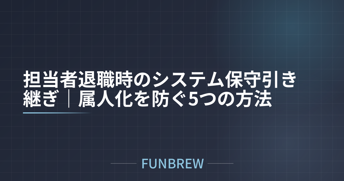 担当者退職時のシステム保守引き継ぎ|属人化を防ぐ5つの方法
