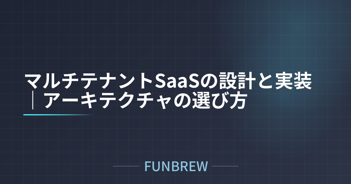 マルチテナントSaaSの設計と実装｜アーキテクチャの選び方