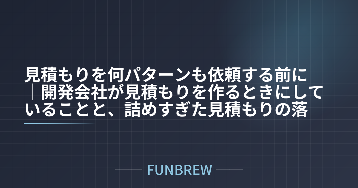 見積もりを何パターンも依頼する前に｜開発会社が見積もりを作るときにしていることと、詰めすぎた見積もりの落とし穴