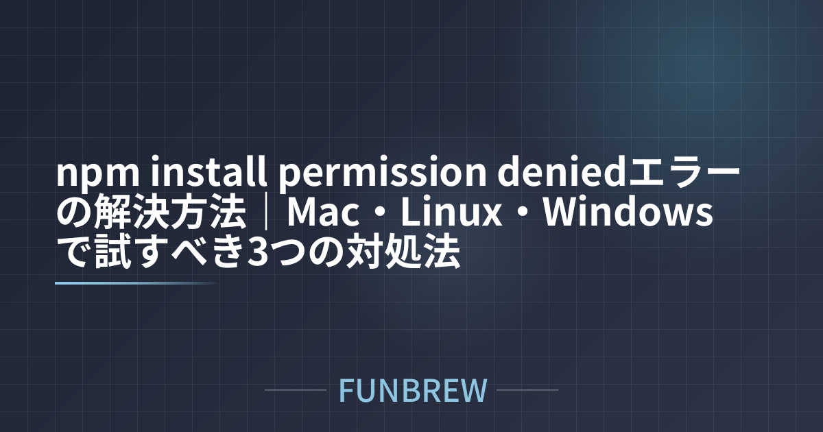 npm install permission deniedエラーの解決方法｜Mac・Linux・Windowsで試すべき3つの対処法