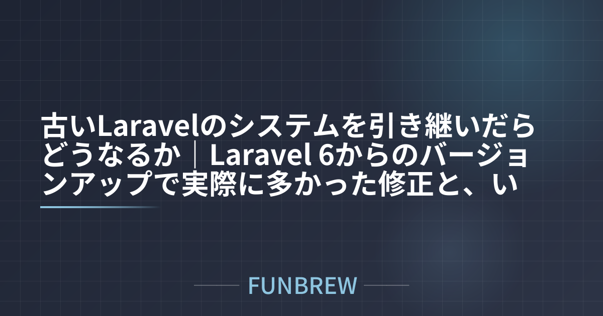 古いLaravelのシステムを引き継いだらどうなるか|Laravel 6からのバージョンアップで実際に多かった修正と、いちばんの懸念