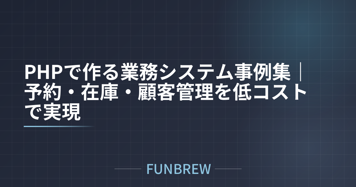 PHPで作る業務システム事例集｜予約・在庫・顧客管理を低コストで実現
