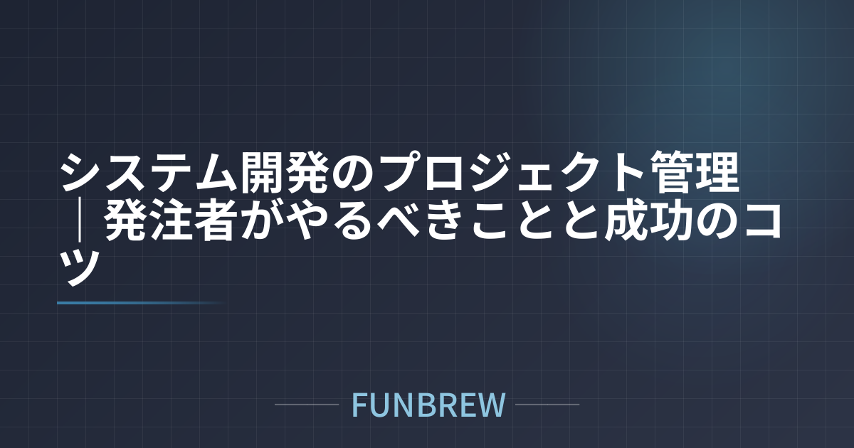 システム開発のプロジェクト管理｜発注者がやるべきことと成功のコツ