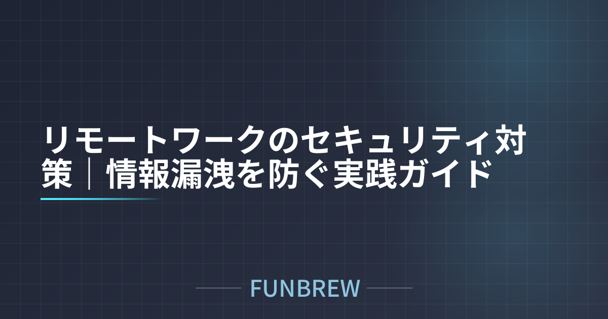 リモートワークのセキュリティ対策｜情報漏洩を防ぐ実践ガイド