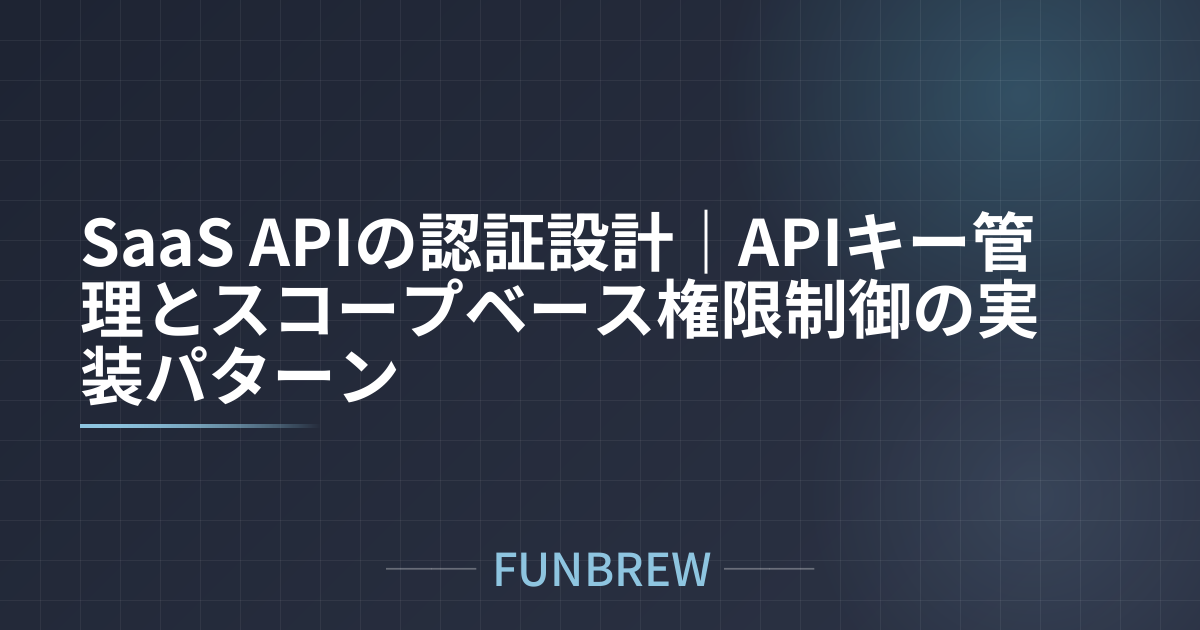 SaaS APIの認証設計|APIキー管理とスコープベース権限制御の実装パターン