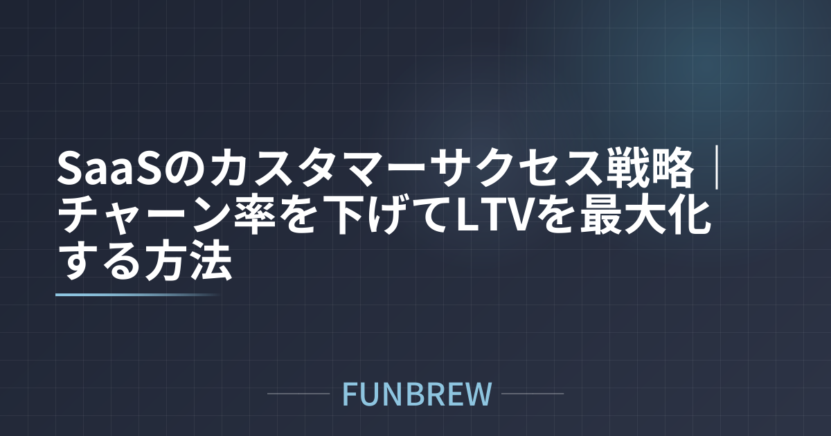 SaaSのカスタマーサクセス戦略｜チャーン率を下げてLTVを最大化する方法