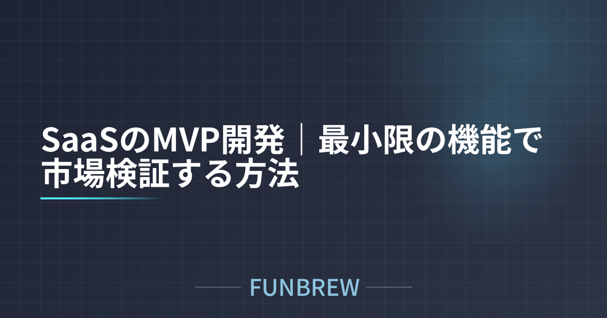 SaaSのMVP開発｜最小限の機能で市場検証する方法