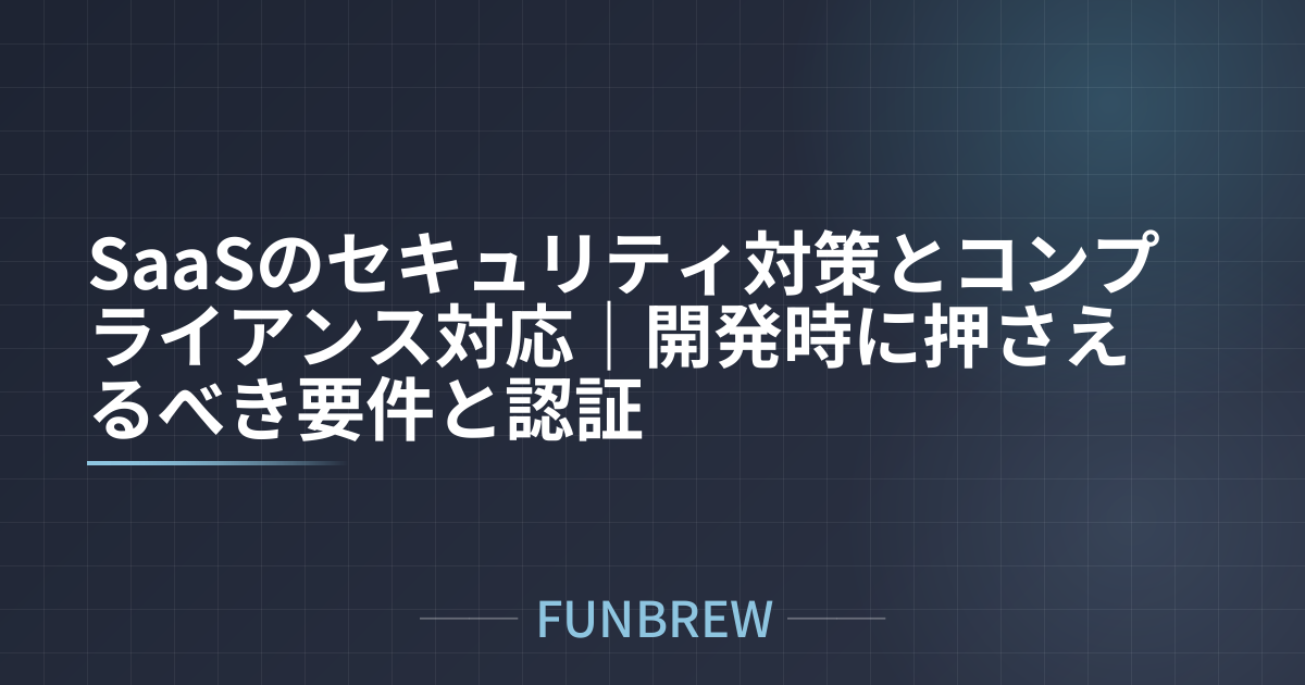 SaaSのセキュリティ対策とコンプライアンス対応｜開発時に押さえるべき要件と認証