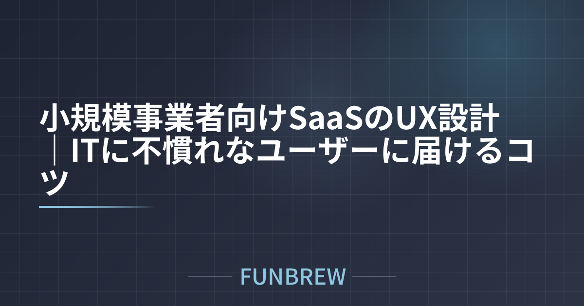 小規模事業者向けSaaSのUX設計｜ITに不慣れなユーザーに届けるコツ