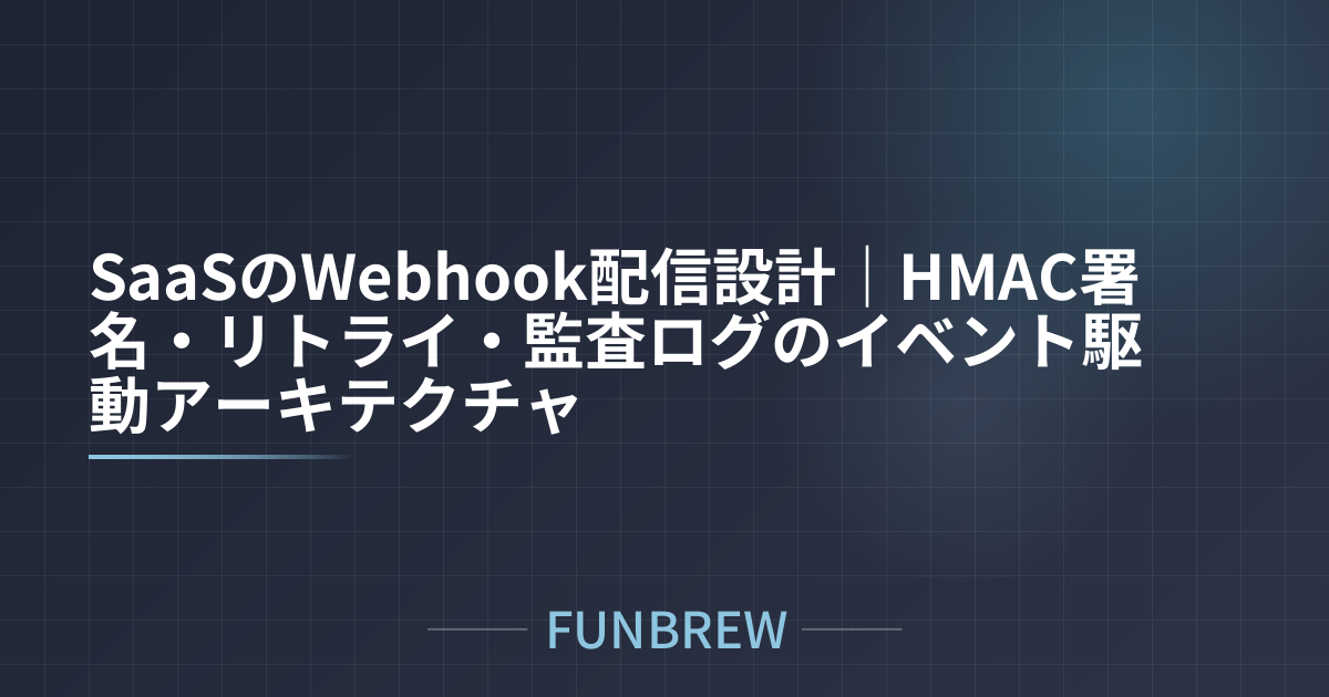 SaaSのWebhook配信設計|HMAC署名・リトライ・監査ログのイベント駆動アーキテクチャ
