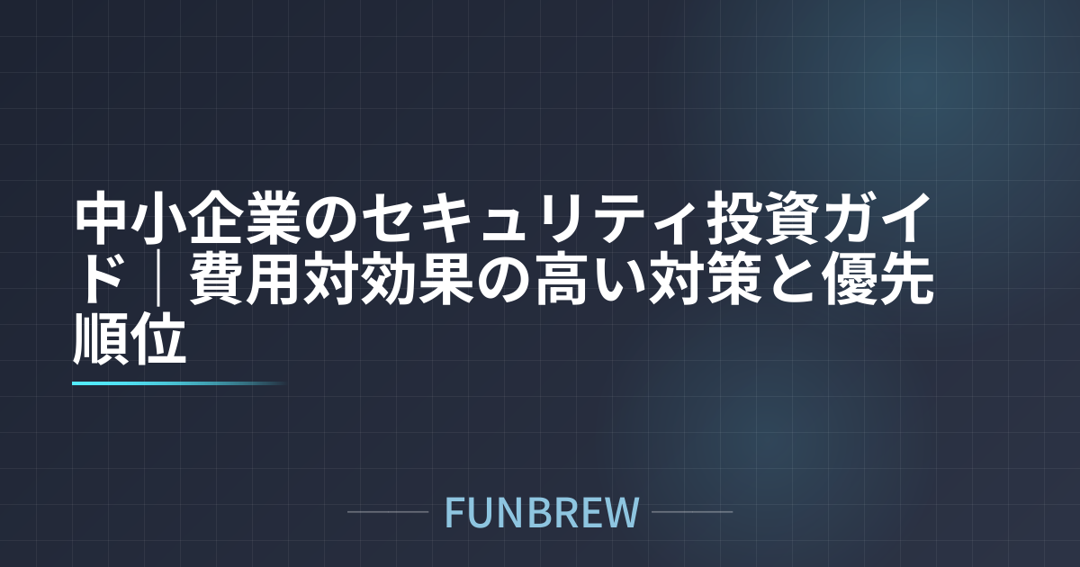 中小企業のセキュリティ投資ガイド｜費用対効果の高い対策と優先順位