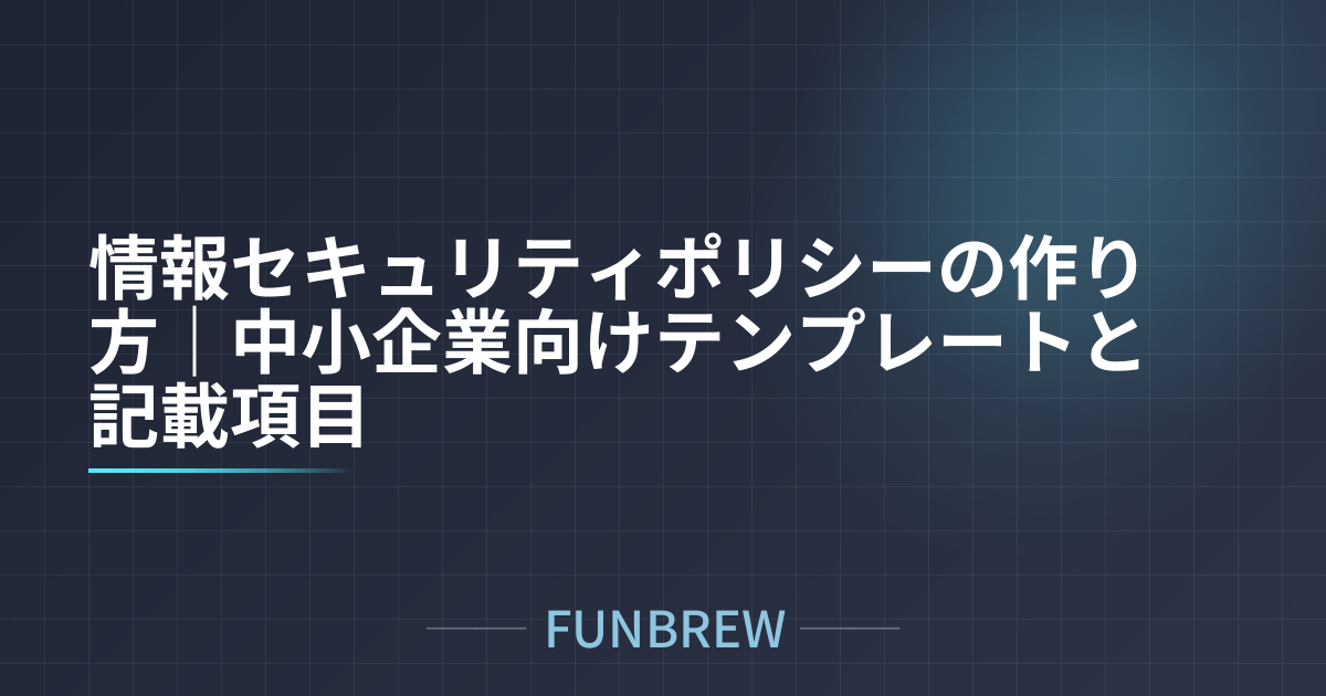情報セキュリティポリシーの作り方｜中小企業向けテンプレートと記載項目