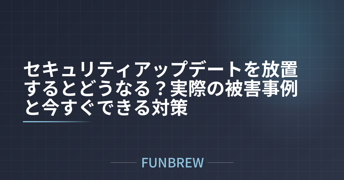 セキュリティアップデートを放置するとどうなる？実際の被害事例と今すぐできる対策