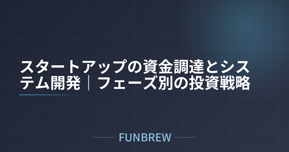 スタートアップの資金調達とシステム開発｜フェーズ別の投資戦略