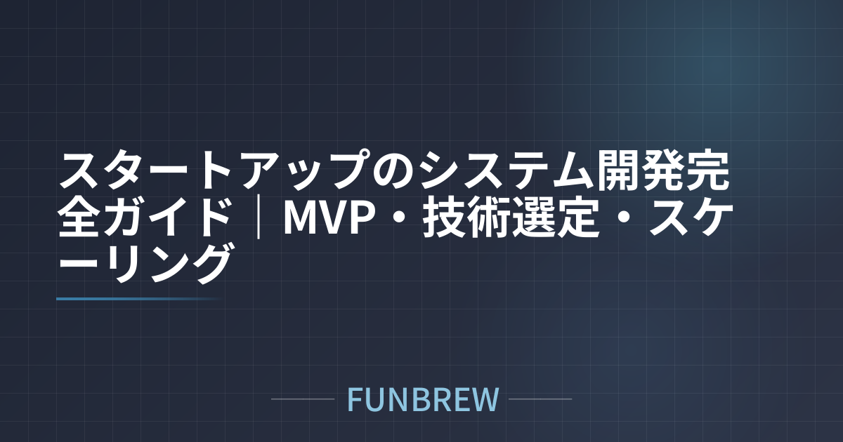 スタートアップのシステム開発完全ガイド｜MVP・技術選定・スケーリング
