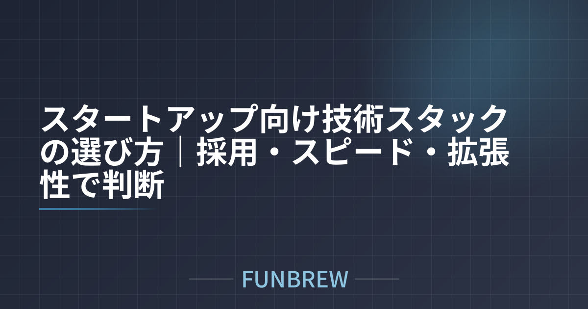 スタートアップ向け技術スタックの選び方｜採用・スピード・拡張性で判断