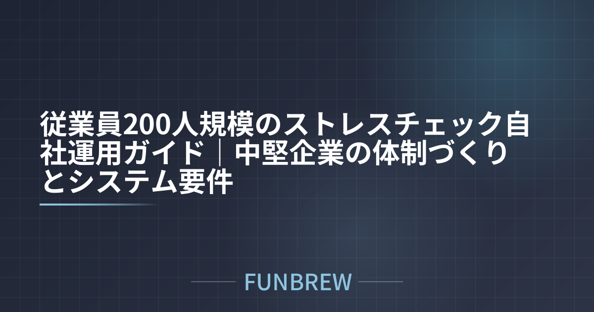 従業員200人規模のストレスチェック自社運用ガイド｜中堅企業の体制づくりとシステム要件