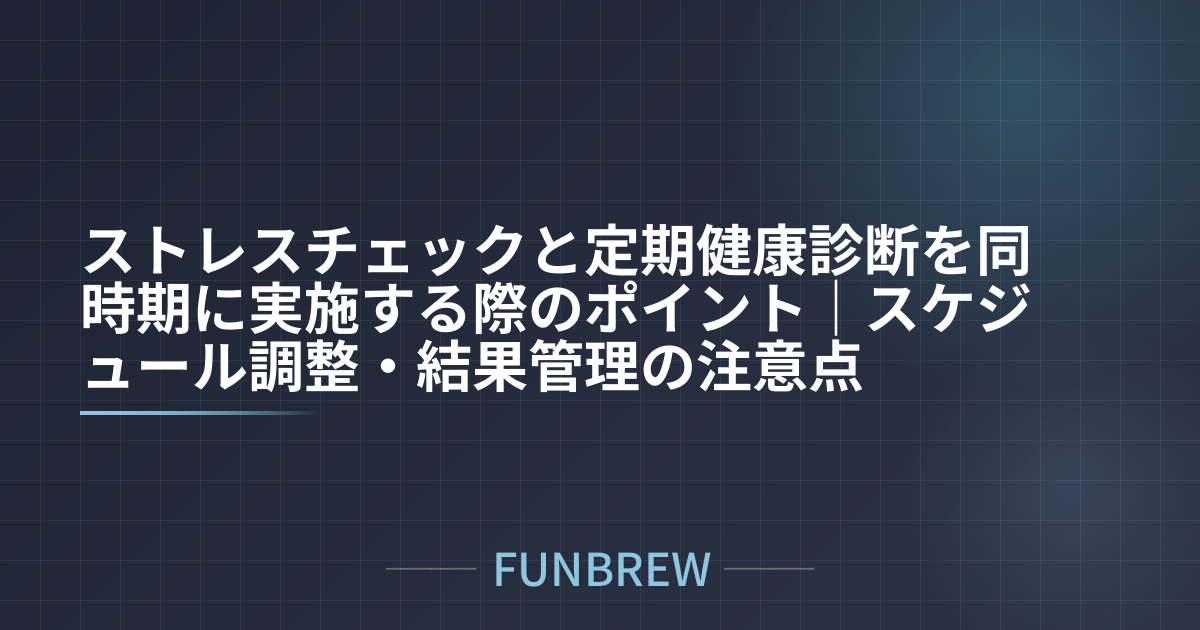 ストレスチェックと定期健康診断を同時期に実施する際のポイント｜スケジュール調整・結果管理の注意点