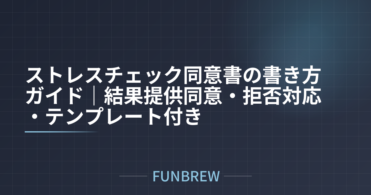 ストレスチェック同意書の書き方ガイド｜結果提供同意・拒否対応・テンプレート付き