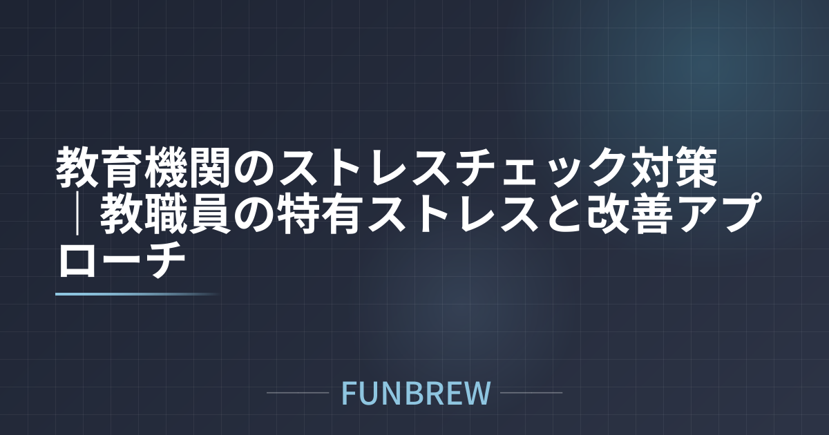 教育機関のストレスチェック対策｜教職員の特有ストレスと改善アプローチ