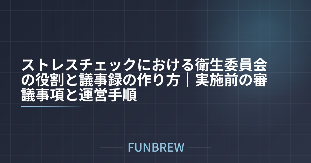 ストレスチェックにおける衛生委員会の役割と議事録の作り方|実施前の審議事項と運営手順